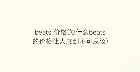 beats 价格(为什么beats的价格让人感到不可思议)